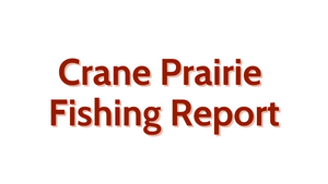 Crane Prairie Update Augsut 26, 2022