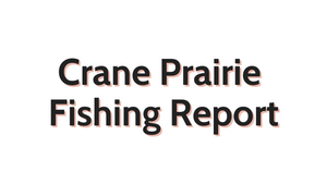 Crane Prairie Update September 2, 2022