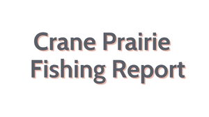 Crane Prairie Update July 8, 2022